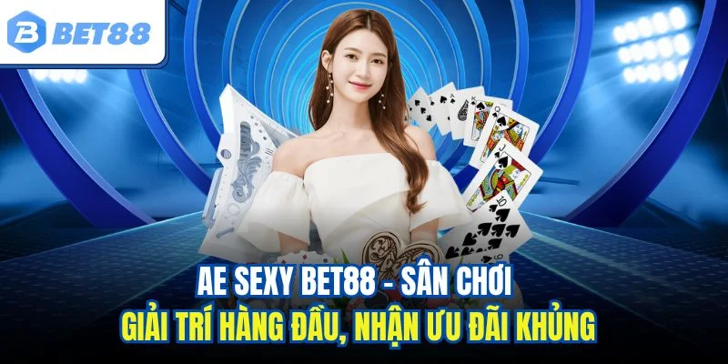 AE Sexy BET88 - Sân chơi giải trí hàng đầu, nhận ưu đãi khủng