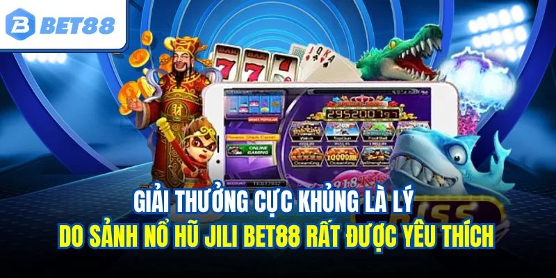 Giải thưởng cực khủng là lý do sảnh nổ hũ Jili BET88 rất được yêu thích