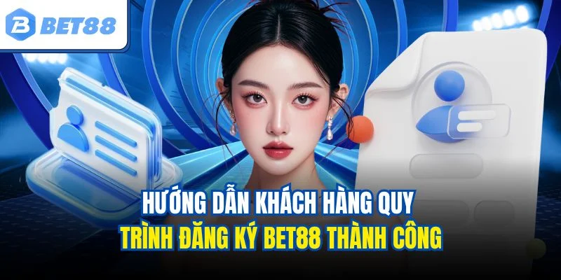 Hướng dẫn khách hàng quy trình đăng ký BET88 thành công
