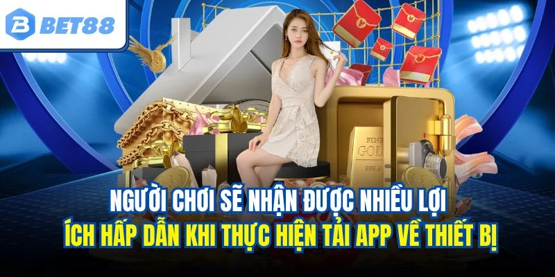 Người chơi sẽ nhận được nhiều lợi ích hấp dẫn khi thực hiện tải app về thiết bị