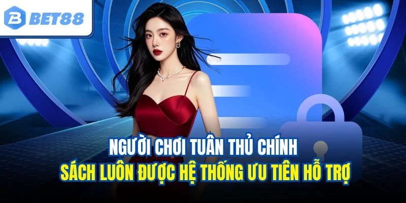 Người chơi tuân thủ chính sách luôn được hệ thống ưu tiên hỗ trợ