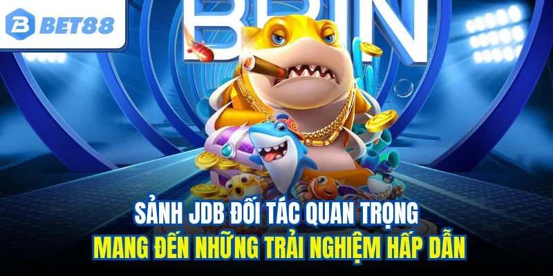 Sảnh JDB đối tác quan trọng mang đến những trải nghiệm hấp dẫn