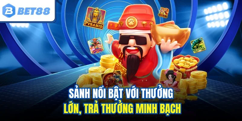 Sảnh nổi bật với thưởng lớn, trả thưởng minh bạch