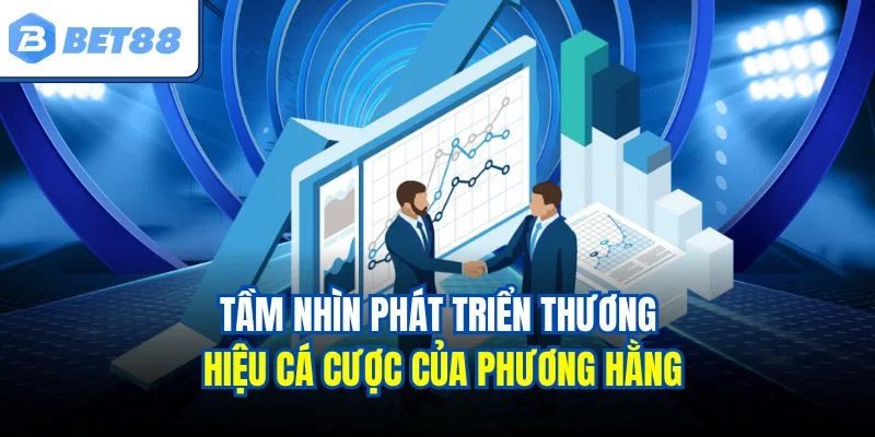 Tầm nhìn phát triển thương hiệu cá cược của Phương Hằng