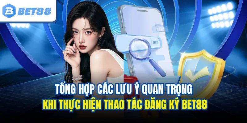 Tổng hợp các lưu ý quan trọng khi thực hiện thao tác đăng ký BET88