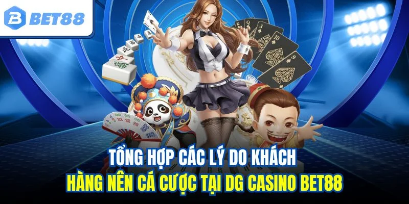 Tổng hợp các lý do khách hàng nên cá cược tại DG casino BET88