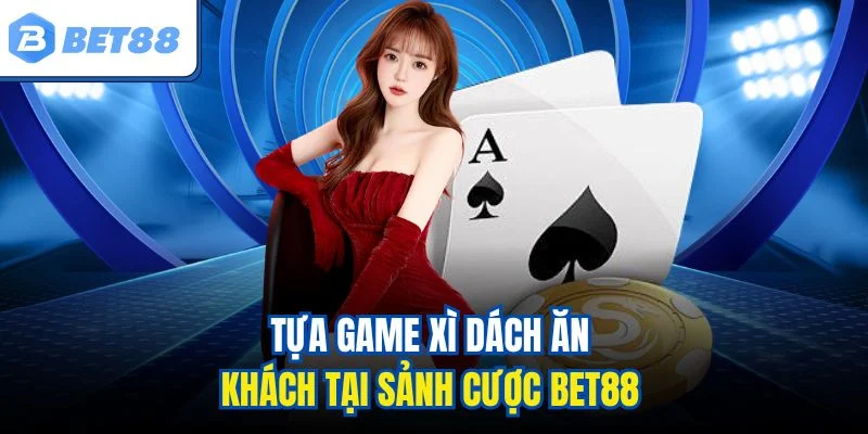 Tựa game xì dách ăn khách tại sảnh cược Bet88